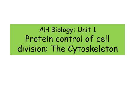 AH Biology: Unit 1 Protein control of cell division: The Cytoskeleton