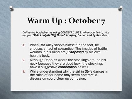 Warm Up : October 7 Define the bolded terms using CONTEXT CLUES. When you finish, take out your Style Analysis “Big Three”: Imagery, Diction and Syntax.