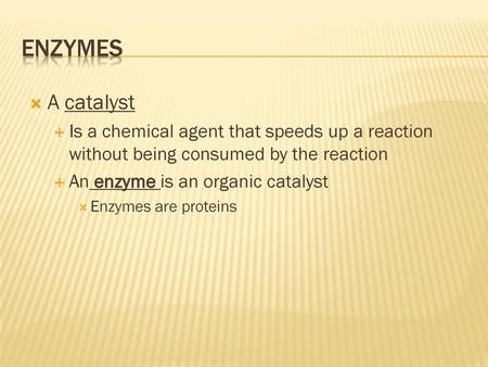 ENZYMES A catalyst Is a chemical agent that speeds up a reaction without being consumed by the reaction An enzyme is an organic catalyst Enzymes are proteins.