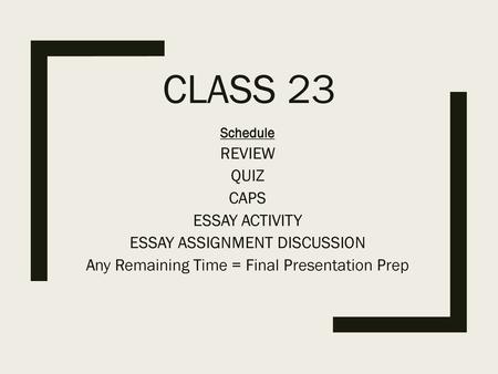 Class 23 REVIEW QUIZ CAPS ESSAY ACTIVITY ESSAY ASSIGNMENT DISCUSSION