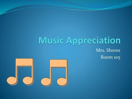 Music Appreciation Mrs. Shores Room 105.