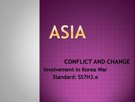 CONFLICT AND CHANGE Involvement in Korea War Standard: SS7H3.e