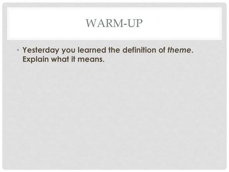 Warm-Up Yesterday you learned the definition of theme. Explain what it means.