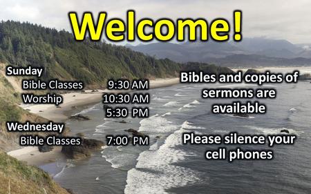 Welcome! Bibles and copies of sermons are available Please silence your cell phones Sunday Bible Classes 9:30 AM Worship 10:30 AM 5:30 PM Wednesday Bible.