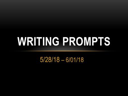 Writing Prompts 5/28/18 – 6/01/18.