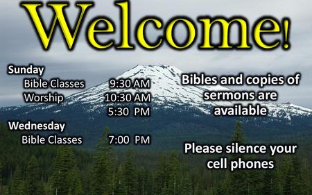 Welcome! Bibles and copies of sermons are available Please silence your cell phones Sunday Bible Classes 9:30 AM Worship 10:30 AM 5:30 PM Wednesday Bible.