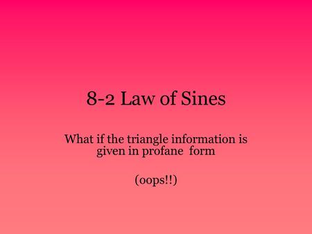 What if the triangle information is given in profane form (oops!!)