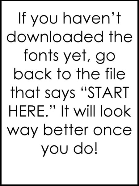 If you haven’t downloaded the fonts yet, go back to the file that says “START HERE.” It will look way better once you do!