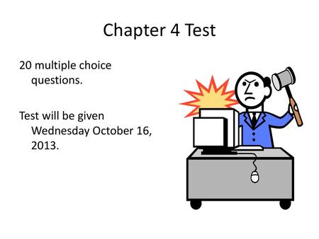 Chapter 4 Test 20 multiple choice questions. Test will be given Wednesday October 16, 2013.