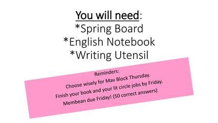 You will need: *Spring Board *English Notebook *Writing Utensil