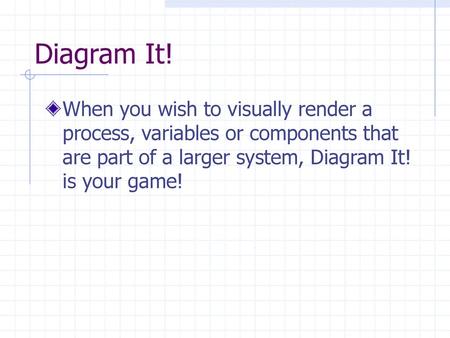 Diagram It! When you wish to visually render a process, variables or components that are part of a larger system, Diagram It! is your game!