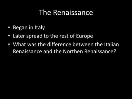 The Renaissance Began in Italy Later spread to the rest of Europe