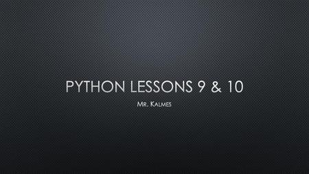 Python Lessons 9 & 10 Mr. Kalmes.