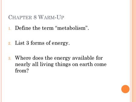 Chapter 8 Warm-Up Define the term “metabolism”.