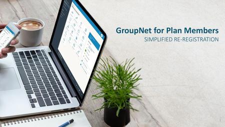 GroupNet for Plan Members SIMPLIFIED RE-REGISTRATION