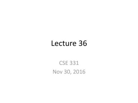 Lecture 36 CSE 331 Nov 30, 2016.