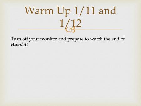 Warm Up 1/11 and 1/12 Turn off your monitor and prepare to watch the end of Hamlet!