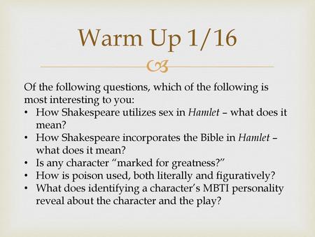 Warm Up 1/16 Of the following questions, which of the following is most interesting to you: How Shakespeare utilizes sex in Hamlet – what does it mean?