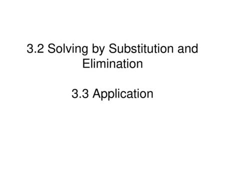 3.2 Solving by Substitution and Elimination 3.3 Application