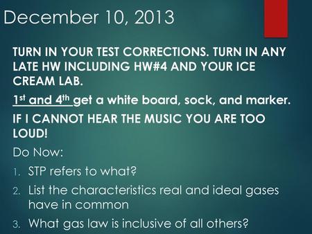 December 10, 2013 TURN IN YOUR TEST CORRECTIONS. TURN IN ANY LATE HW INCLUDING HW#4 AND YOUR ICE CREAM LAB. 1st and 4th get a white board, sock, and.