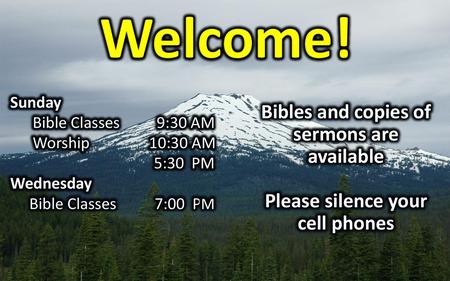 Welcome! Bibles and copies of sermons are available Please silence your cell phones Sunday Bible Classes 9:30 AM Worship 10:30 AM 5:30 PM Wednesday Bible.