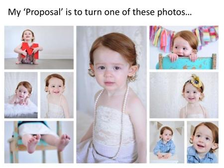 My ‘Proposal’ is to turn one of these photos…