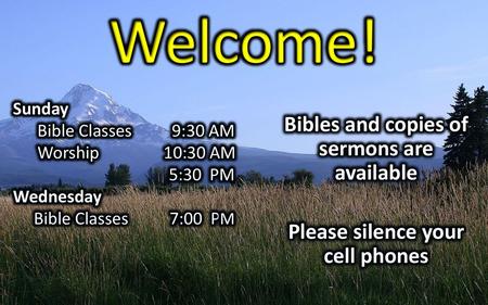 Welcome! Bibles and copies of sermons are available Please silence your cell phones Sunday Bible Classes 9:30 AM Worship 10:30 AM 5:30 PM Wednesday Bible.