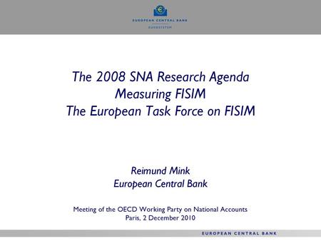 The 2008 SNA Research Agenda Measuring FISIM The European Task Force on FISIM Reimund Mink European Central Bank Meeting of the OECD Working Party.