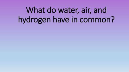 What do water, air, and hydrogen have in common?