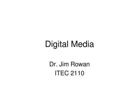 Digital Media Dr. Jim Rowan ITEC 2110.