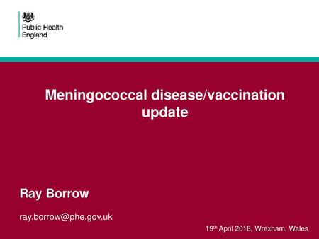 Meningococcal disease/vaccination update Ray Borrow 