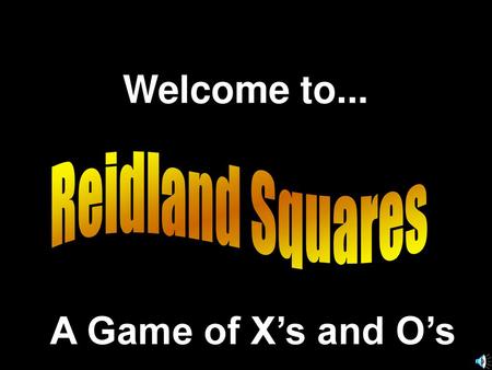 Welcome to... Reidland Squares A Game of X’s and O’s.