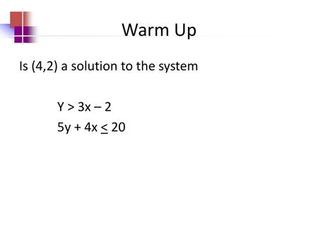 Warm Up Is (4,2) a solution to the system Y > 3x – 2 5y + 4x < 20.