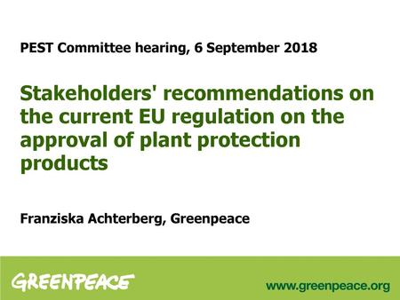 PEST Committee hearing, 6 September 2018 Stakeholders' recommendations on the current EU regulation on the approval of plant protection products Franziska.