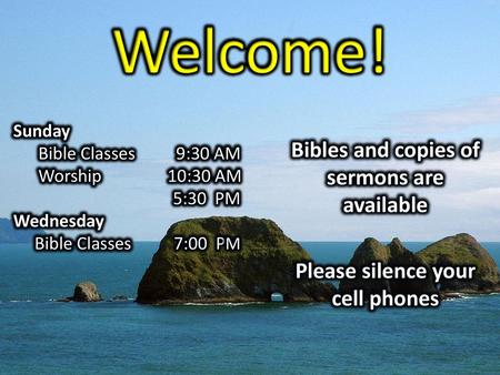 Welcome! Bibles and copies of sermons are available Please silence your cell phones Sunday Bible Classes 9:30 AM Worship 10:30 AM 5:30 PM Wednesday Bible.