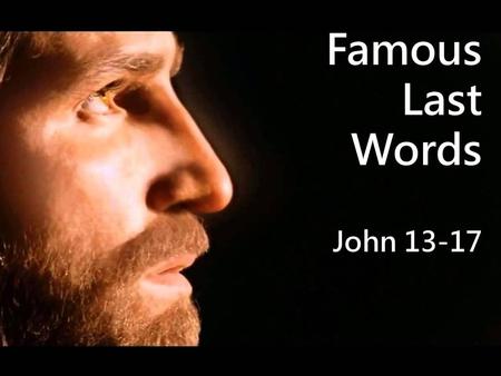 Famous Last Words John 13-17.