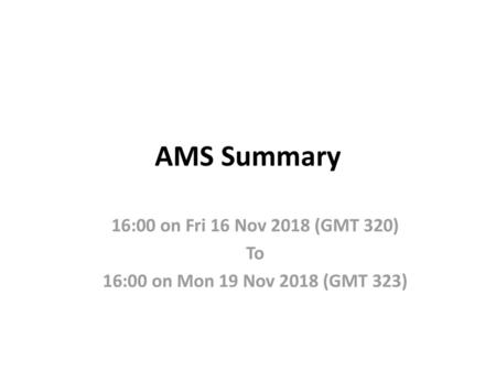 AMS Summary 16:00 on Fri 16 Nov 2018 (GMT 320) To