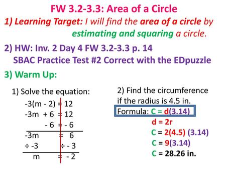 FW 3.2-3.3: Area of a Circle 1) Learning Target: I will find the area of a circle by 			estimating and squaring a circle. 2) HW: Inv. 2 Day 4 FW 3.2-3.3.