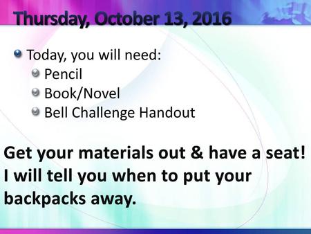 Thursday, October 13, 2016 Get your materials out & have a seat!