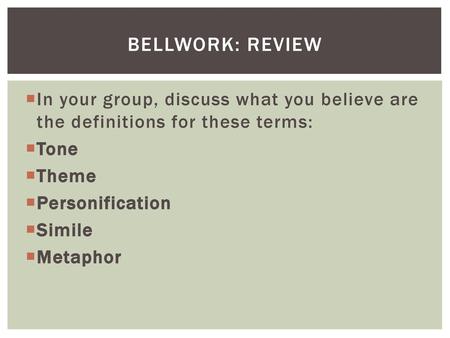 Bellwork: Review In your group, discuss what you believe are the definitions for these terms: Tone Theme Personification Simile Metaphor Ask students to.