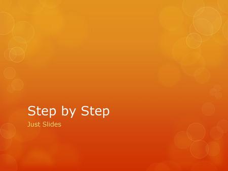 Step by Step Just Slides.