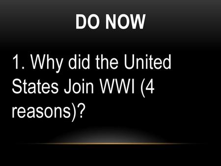 DO NOW 1. Why did the United States Join WWI (4 reasons)?