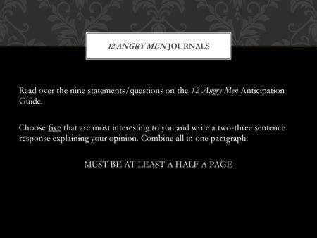 12 Angry men Journals Read over the nine statements/questions on the 12 Angry Men Anticipation Guide. Choose five that are most interesting to you and.