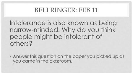 Bellringer: Feb 11 Intolerance is also known as being narrow-minded. Why do you think people might be intolerant of others? Answer this question on the.