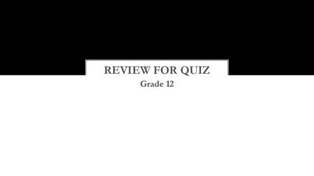 REVIEW for QUIZ Grade 12.