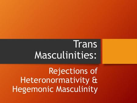 Rejections of Heteronormativity & Hegemonic Masculinity