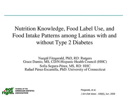 Nutrition Knowledge, Food Label Use, and Food Intake Patterns among Latinas with and without Type 2 Diabetes Nurgül Fitzgerald, PhD, RD: Rutgers Grace.