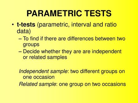 PARAMETRIC TESTS t-tests (parametric, interval and ratio data)