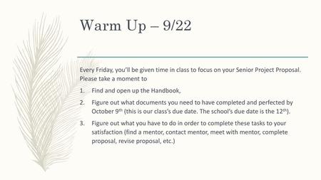 Warm Up – 9/22 Every Friday, you’ll be given time in class to focus on your Senior Project Proposal. Please take a moment to Find and open up the Handbook,