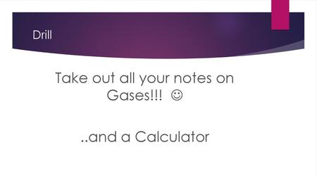 Take out all your notes on Gases!!!  ..and a Calculator